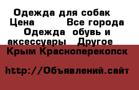 Одежда для собак  › Цена ­ 500 - Все города Одежда, обувь и аксессуары » Другое   . Крым,Красноперекопск